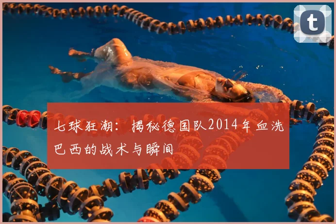 七球狂潮:揭秘德国队2014年血洗巴西的战术与瞬间