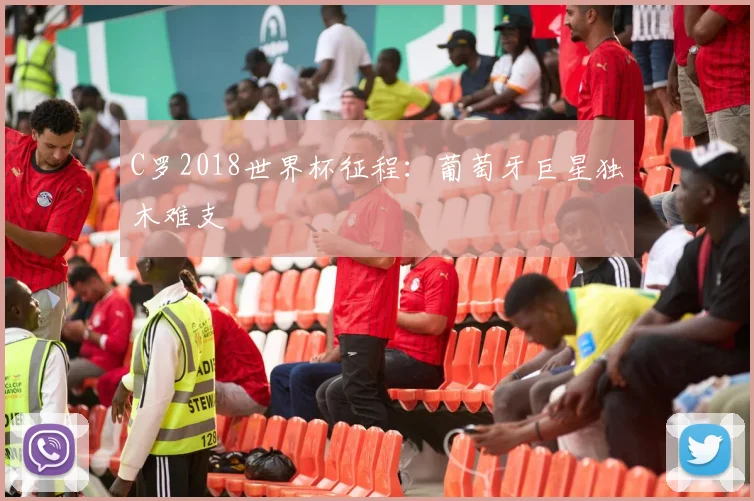 C罗2018世界杯征程:葡萄牙巨星独木难支