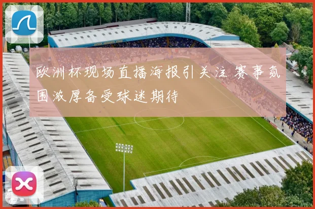 欧洲杯现场直播海报引关注 赛事氛围浓厚备受球迷期待