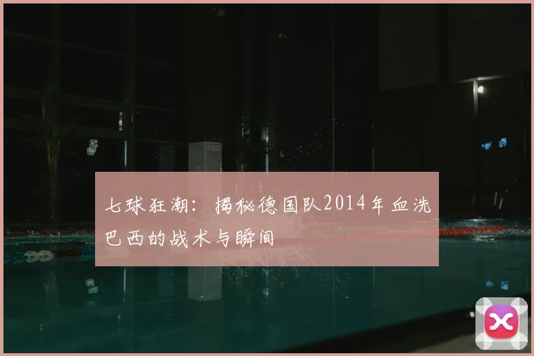 七球狂潮:揭秘德国队2014年血洗巴西的战术与瞬间