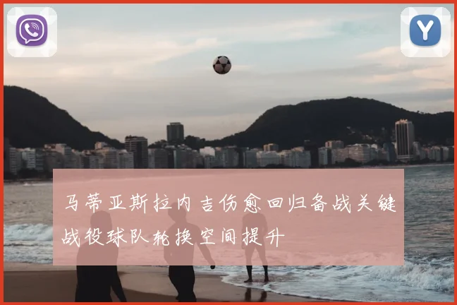 马蒂亚斯拉内吉伤愈回归备战关键战役球队轮换空间提升