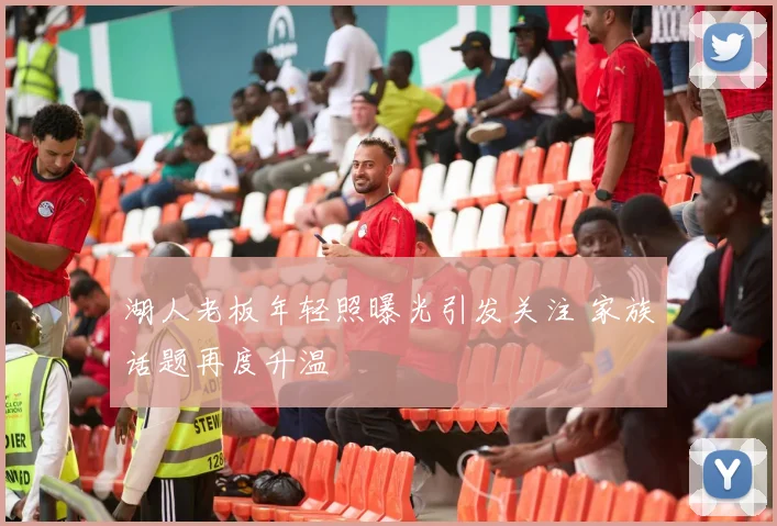 湖人老板年轻照曝光引发关注 家族话题再度升温