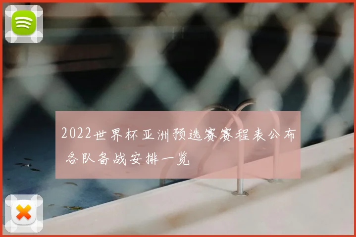 2022世界杯亚洲预选赛赛程表公布 各队备战安排一览