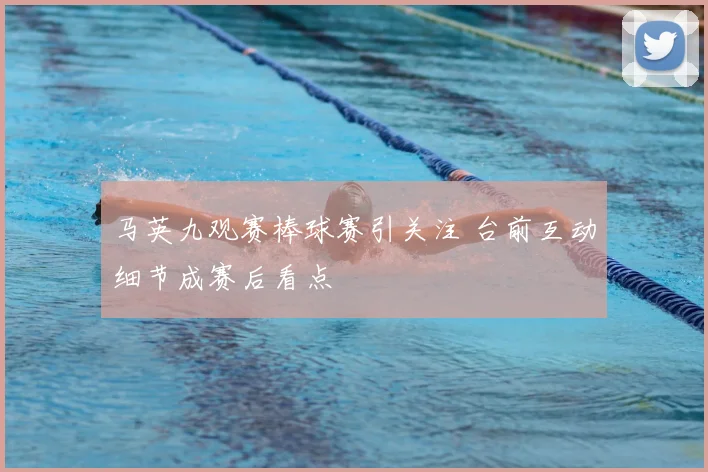 马英九观赛棒球赛引关注 台前互动细节成赛后看点