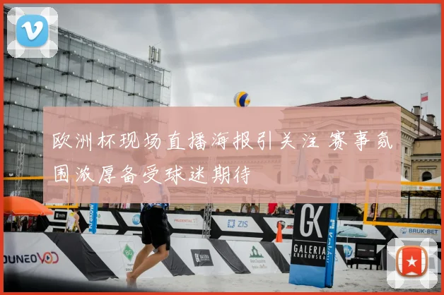 欧洲杯现场直播海报引关注 赛事氛围浓厚备受球迷期待