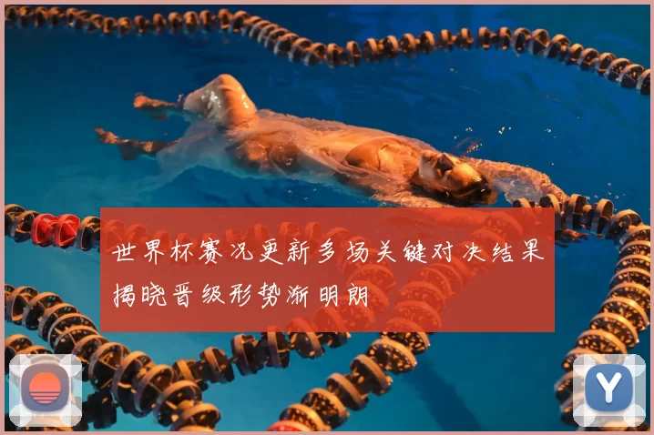 世界杯赛况更新多场关键对决结果揭晓晋级形势渐明朗