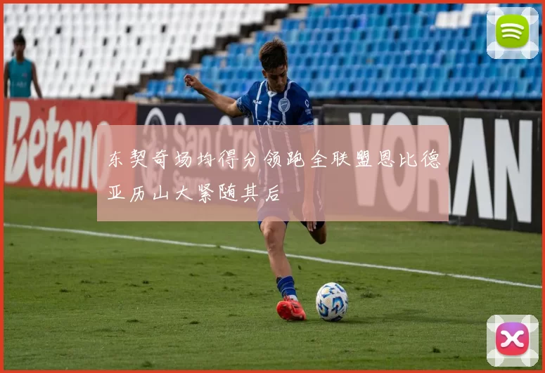 东契奇场均得分领跑全联盟恩比德亚历山大紧随其后