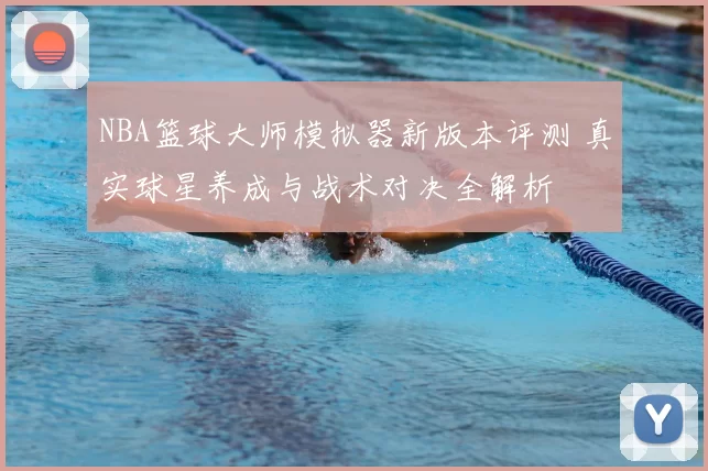NBA篮球大师模拟器新版本评测 真实球星养成与战术对决全解析