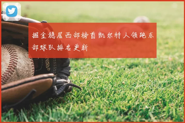 掘金稳居西部榜首凯尔特人领跑东部球队排名更新