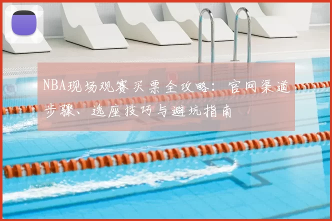 NBA现场观赛买票全攻略：官网渠道步骤、选座技巧与避坑指南