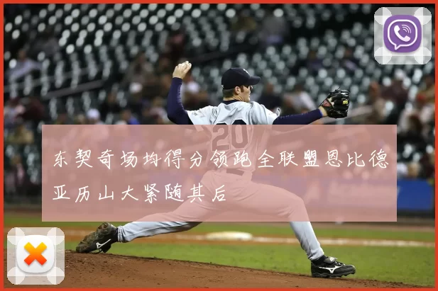 东契奇场均得分领跑全联盟恩比德亚历山大紧随其后