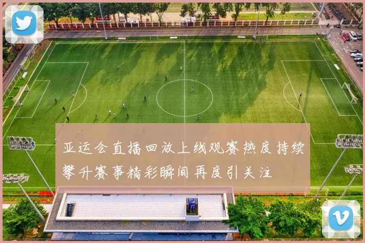 亚运会直播回放上线观赛热度持续攀升赛事精彩瞬间再度引关注