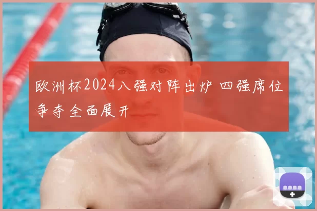 欧洲杯2024八强对阵出炉 四强席位争夺全面展开