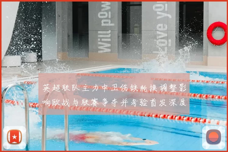 英超联队主力中卫伤缺轮换调整影响欧战与联赛争夺并考验首发深度