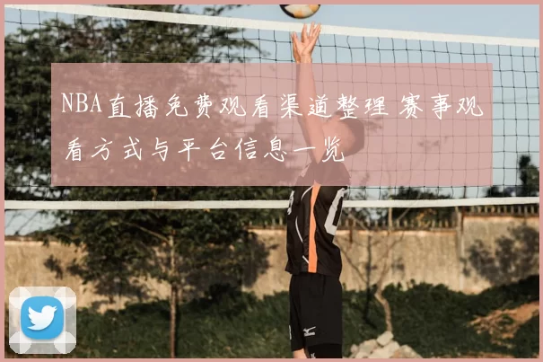 NBA直播免费观看渠道整理 赛事观看方式与平台信息一览