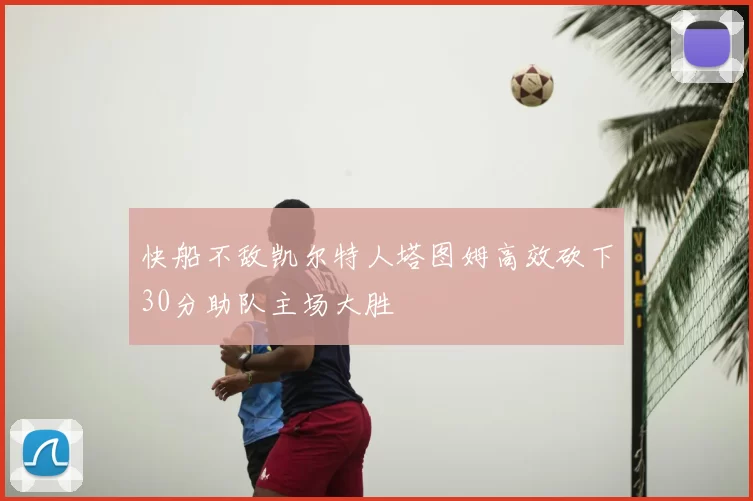 快船不敌凯尔特人塔图姆高效砍下30分助队主场大胜