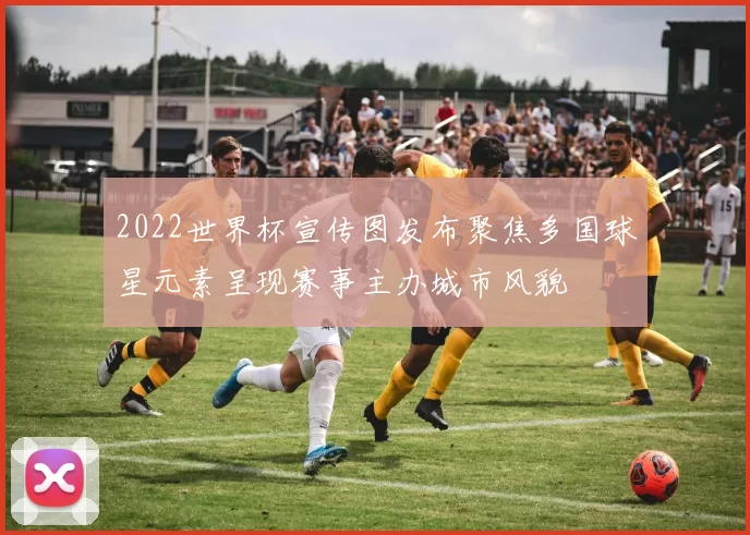 2022世界杯宣传图发布聚焦多国球星元素呈现赛事主办城市风貌