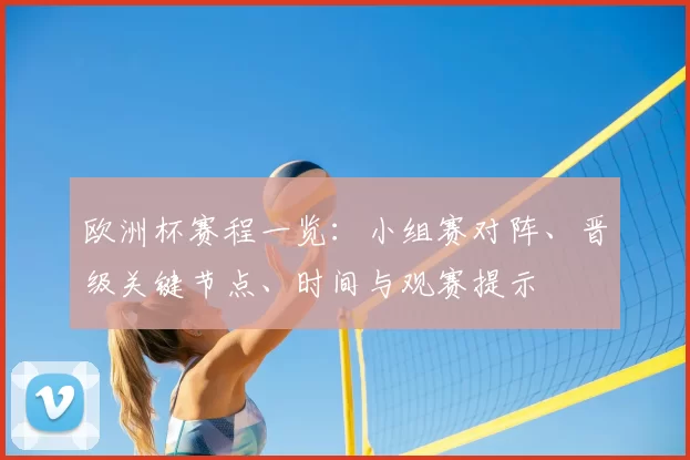 欧洲杯赛程一览:小组赛对阵、晋级关键节点、时间与观赛提示