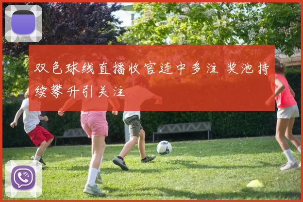 双色球线直播收官连中多注 奖池持续攀升引关注
