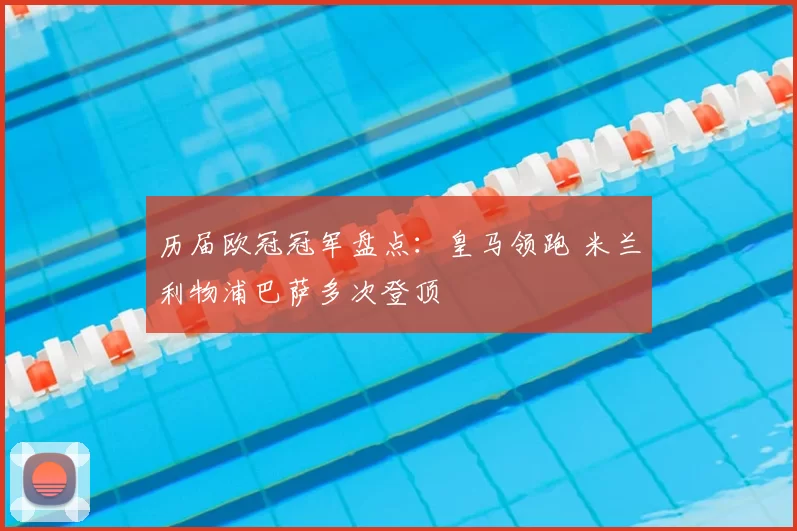 历届欧冠冠军盘点:皇马领跑 米兰利物浦巴萨多次登顶