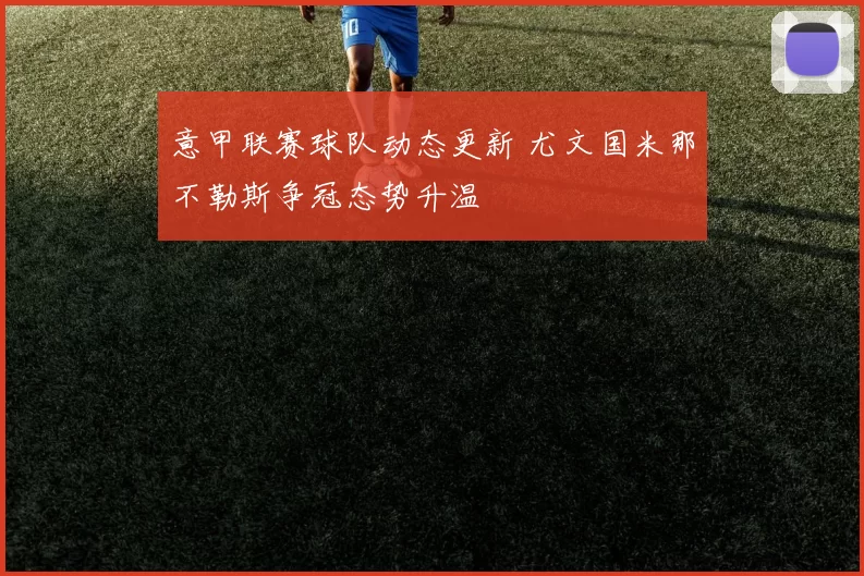 意甲联赛球队动态更新 尤文国米那不勒斯争冠态势升温