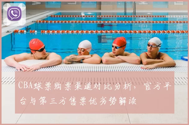 CBA球票购票渠道对比分析，官方平台与第三方售票优劣势解读