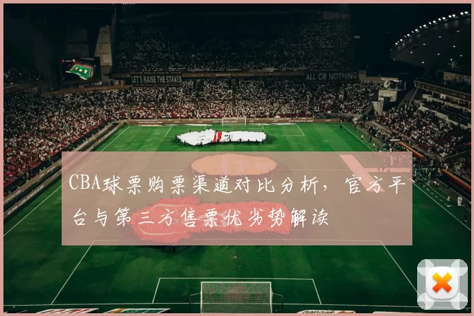 CBA球票购票渠道对比分析，官方平台与第三方售票优劣势解读