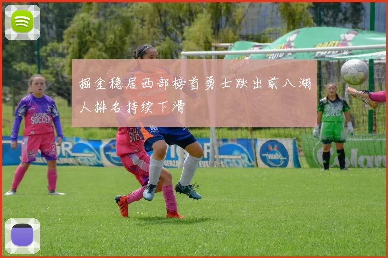 掘金稳居西部榜首勇士跌出前八湖人排名持续下滑