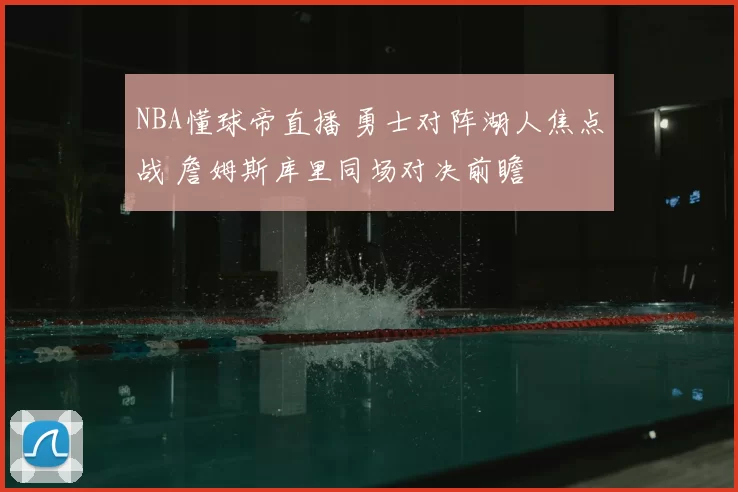 NBA懂球帝直播 勇士对阵湖人焦点战 詹姆斯库里同场对决前瞻