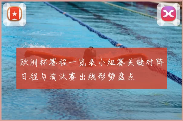 欧洲杯赛程一览表小组赛关键对阵日程与淘汰赛出线形势盘点