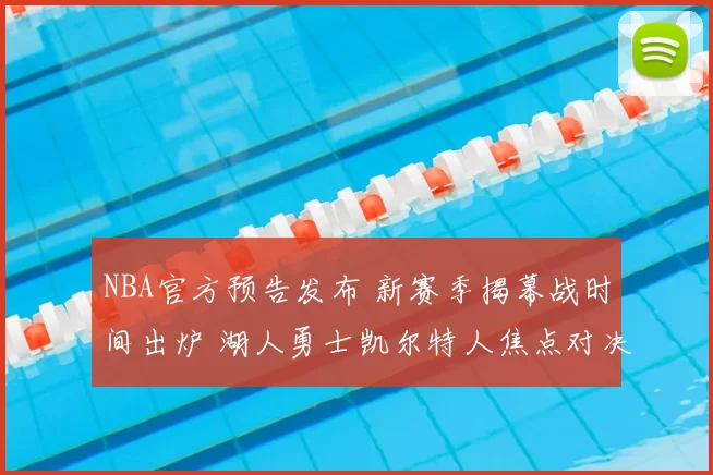 NBA官方预告发布 新赛季揭幕战时间出炉 湖人勇士凯尔特人焦点对决引热议