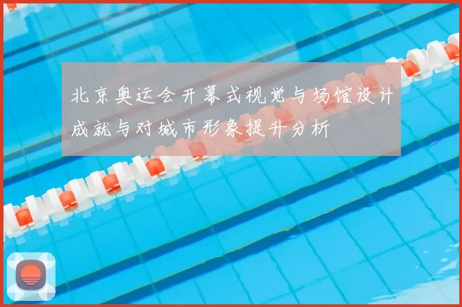 北京奥运会开幕式视觉与场馆设计成就与对城市形象提升分析