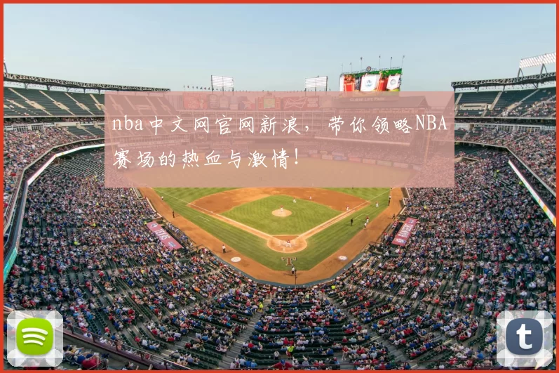 nba中文网官网新浪，带你领略NBA赛场的热血与激情！