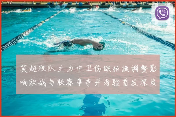 英超联队主力中卫伤缺轮换调整影响欧战与联赛争夺并考验首发深度