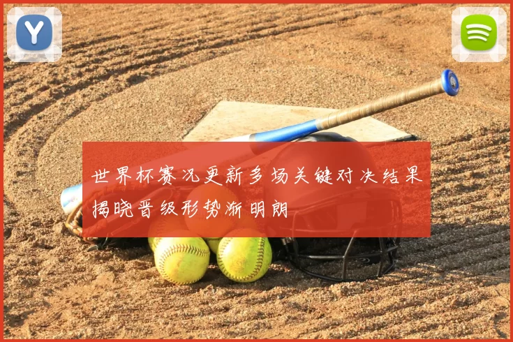 世界杯赛况更新多场关键对决结果揭晓晋级形势渐明朗