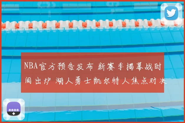 NBA官方预告发布 新赛季揭幕战时间出炉 湖人勇士凯尔特人焦点对决引热议
