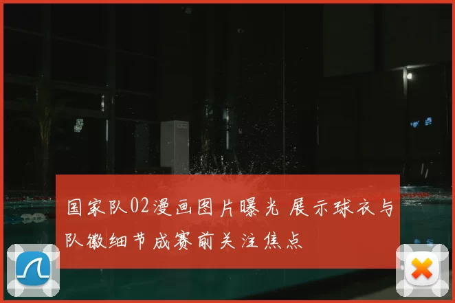 国家队02漫画图片曝光 展示球衣与队徽细节成赛前关注焦点