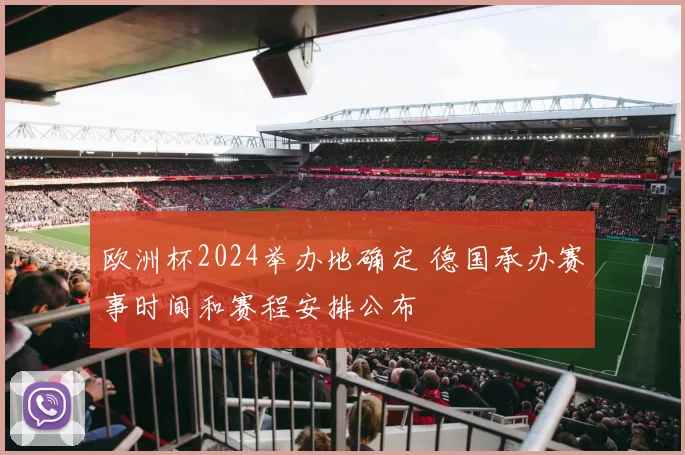 欧洲杯2024举办地确定 德国承办赛事时间和赛程安排公布