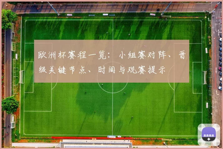 欧洲杯赛程一览:小组赛对阵、晋级关键节点、时间与观赛提示