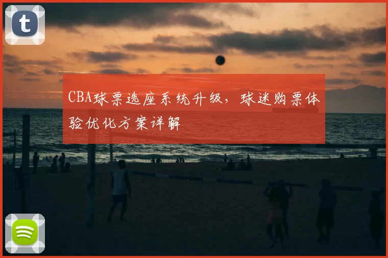 CBA球票选座系统升级，球迷购票体验优化方案详解