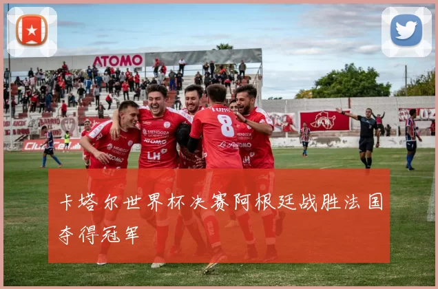 卡塔尔世界杯决赛阿根廷战胜法国夺得冠军