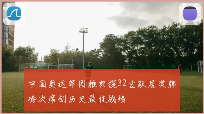 中国奥运军团雅典揽32金跃居奖牌榜次席创历史最佳战绩
