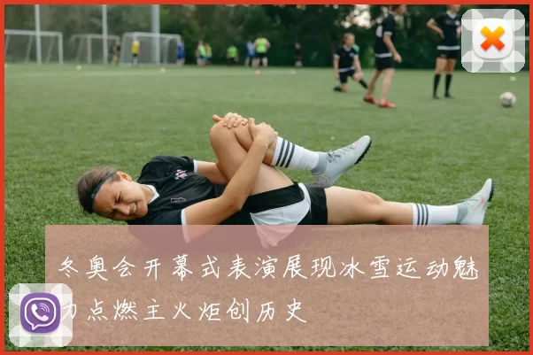 冬奥会开幕式表演展现冰雪运动魅力点燃主火炬创历史