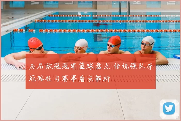 历届欧冠冠军篮球盘点 传统强队夺冠路径与赛事看点解析