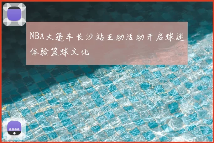 NBA大篷车长沙站互动活动开启球迷体验篮球文化
