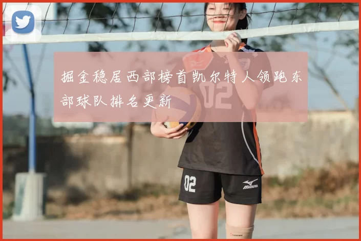 掘金稳居西部榜首凯尔特人领跑东部球队排名更新